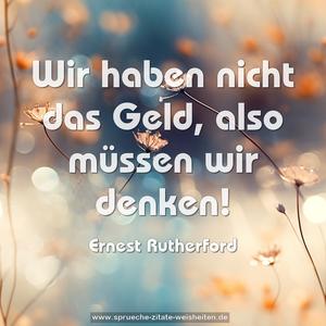 Wir haben nicht das Geld,
also müssen wir denken!
