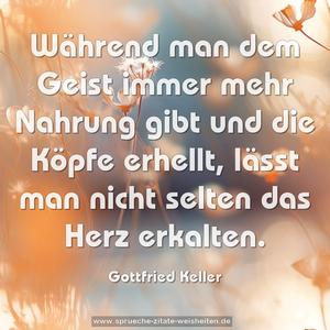 Während man dem Geist immer mehr Nahrung gibt
und die Köpfe erhellt,
lässt man nicht selten das Herz erkalten.