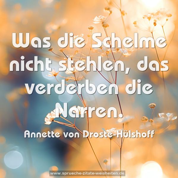 Was die Schelme nicht stehlen,
das verderben die Narren.