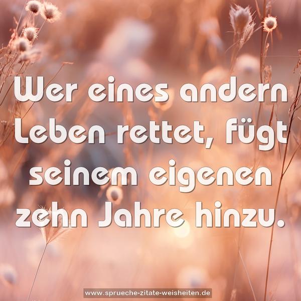 Wer eines andern Leben rettet,
fügt seinem eigenen zehn Jahre hinzu.