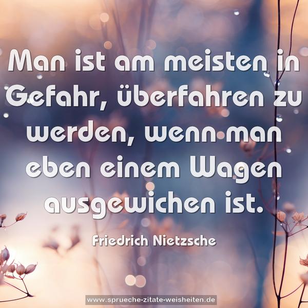 Man ist am meisten in Gefahr,
überfahren zu werden,
wenn man eben einem Wagen ausgewichen ist.