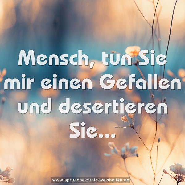 Mensch, tun Sie mir einen Gefallen und desertieren Sie...