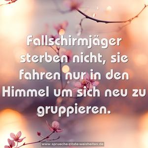 Fallschirmjäger sterben nicht, 
sie fahren nur in den Himmel um sich neu zu gruppieren.