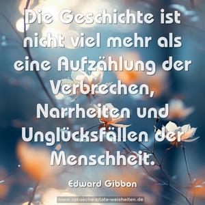 Die Geschichte ist nicht viel mehr als eine Aufzählung der Verbrechen, Narrheiten und Unglücksfällen der Menschheit.