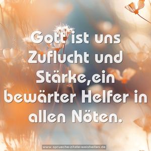 Gott ist uns Zuflucht und Stärke,ein bewärter Helfer in allen Nöten.