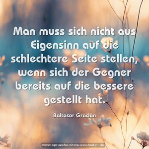 Man muss sich nicht aus Eigensinn
auf die schlechtere Seite stellen,
wenn sich der Gegner bereits auf die bessere gestellt hat.