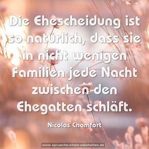 Die Ehescheidung ist so natürlich,
dass sie in nicht wenigen Familien
jede Nacht zwischen den Ehegatten schläft.