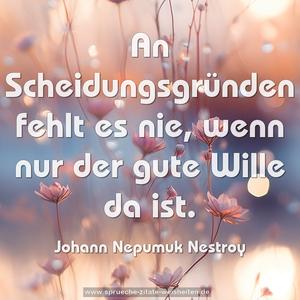 An Scheidungsgründen fehlt es nie, 
wenn nur der gute Wille da ist.