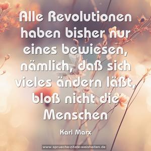 Alle Revolutionen haben bisher nur eines bewiesen,
nämlich, daß sich vieles ändern läßt, bloß nicht die Menschen