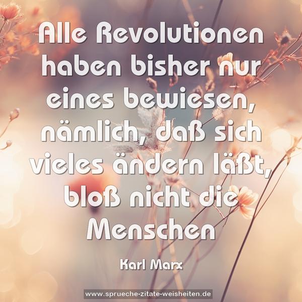 Alle Revolutionen haben bisher nur eines bewiesen,
nämlich, daß sich vieles ändern läßt, bloß nicht die Menschen