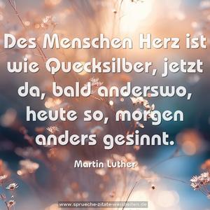 Des Menschen Herz ist wie Quecksilber, jetzt da, bald anderswo, heute so, morgen anders gesinnt.