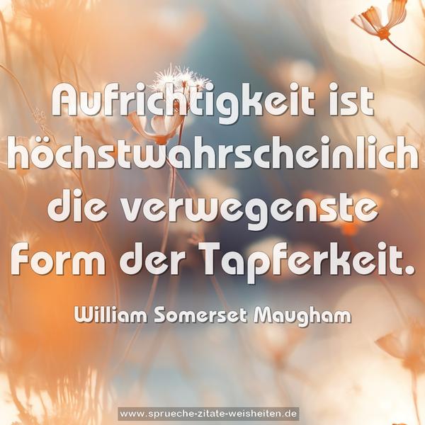 Aufrichtigkeit ist höchstwahrscheinlich die verwegenste Form der Tapferkeit.