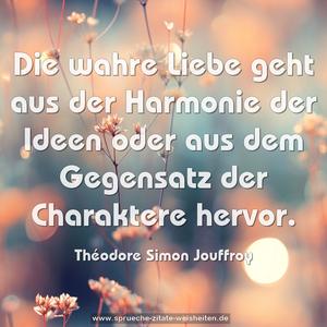 Die wahre Liebe
geht aus der Harmonie der Ideen
oder aus dem Gegensatz der Charaktere
hervor.