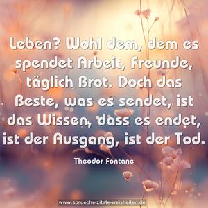 Leben? Wohl dem, dem es spendet
Arbeit, Freunde, täglich Brot.
Doch das Beste, was es sendet,
ist das Wissen, dass es endet,
ist der Ausgang, ist der Tod.