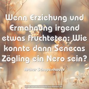 Wenn Erziehung und Ermahnung
irgend etwas fruchteten:
Wie konnte dann Senecas Zögling ein Nero sein?