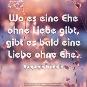 Wo es eine Ehe ohne Liebe gibt,
gibt es bald eine Liebe ohne Ehe.