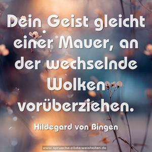 Dein Geist gleicht einer Mauer,
an der wechselnde Wolken vorüberziehen.