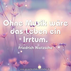 Ohne Musik wäre das Leben ein Irrtum. 