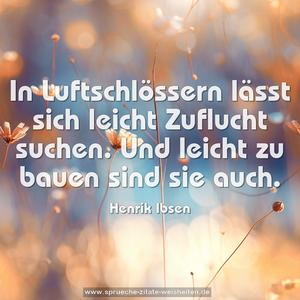 In Luftschlössern lässt sich leicht Zuflucht suchen.
Und leicht zu bauen sind sie auch. 