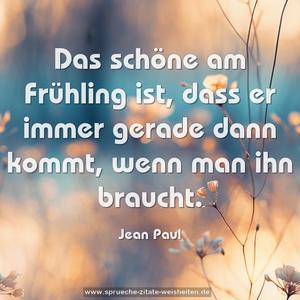 Das schöne am Frühling ist,
dass er immer gerade dann kommt,
wenn man ihn braucht.