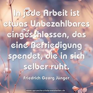 In jede Arbeit ist etwas Unbezahlbares eingeschlossen,
das eine Befriedigung spendet, die in sich selber ruht.