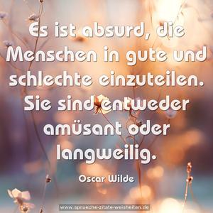 Es ist absurd, die Menschen in gute und schlechte einzuteilen. Sie sind entweder amüsant oder langweilig. 