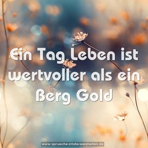 Ein Tag Leben ist wertvoller als ein Berg Gold