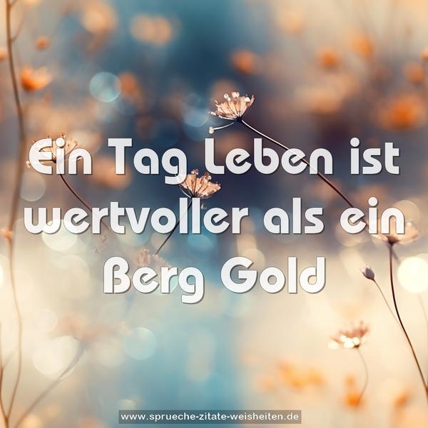 Ein Tag Leben ist wertvoller als ein Berg Gold