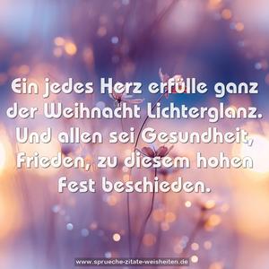 Ein jedes Herz erfülle ganz
der Weihnacht Lichterglanz.
Und allen sei Gesundheit, Frieden,
zu diesem hohen Fest beschieden.