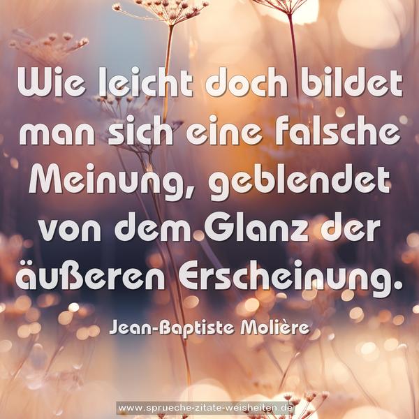 Wie leicht doch bildet man sich eine falsche Meinung,
geblendet von dem Glanz der äußeren Erscheinung.