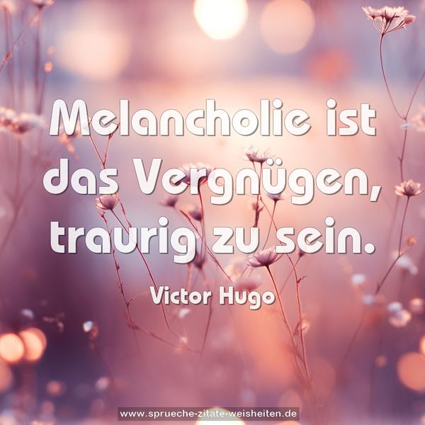 Melancholie ist das Vergnügen, traurig zu sein. 