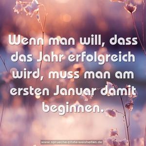 Wenn man will, dass das Jahr erfolgreich wird,
muss man am ersten Januar damit beginnen.