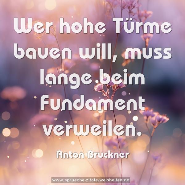 Wer hohe Türme bauen will,
muss lange beim Fundament verweilen.