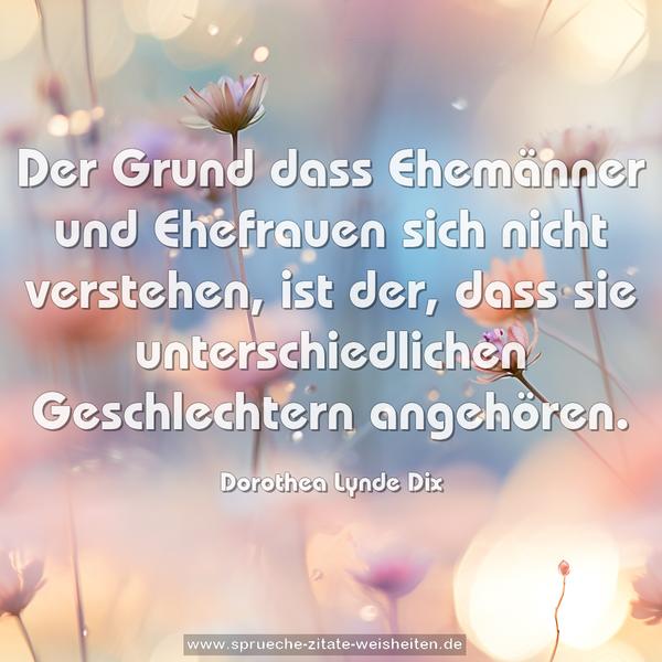 Der Grund dass Ehemänner und Ehefrauen sich nicht verstehen, ist der, dass sie unterschiedlichen Geschlechtern angehören.