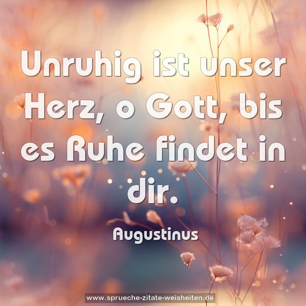 Unruhig ist unser Herz, o Gott,
bis es Ruhe findet in dir.