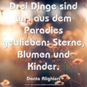 Drei Dinge sind uns aus dem Paradies geblieben:
Sterne, Blumen und Kinder.