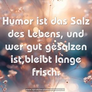 Humor ist das Salz des Lebens,
und wer gut gesalzen ist,bleibt lange frisch.