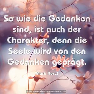 So wie die Gedanken sind,
ist auch der Charakter,
denn die Seele wird von den Gedanken geprägt.