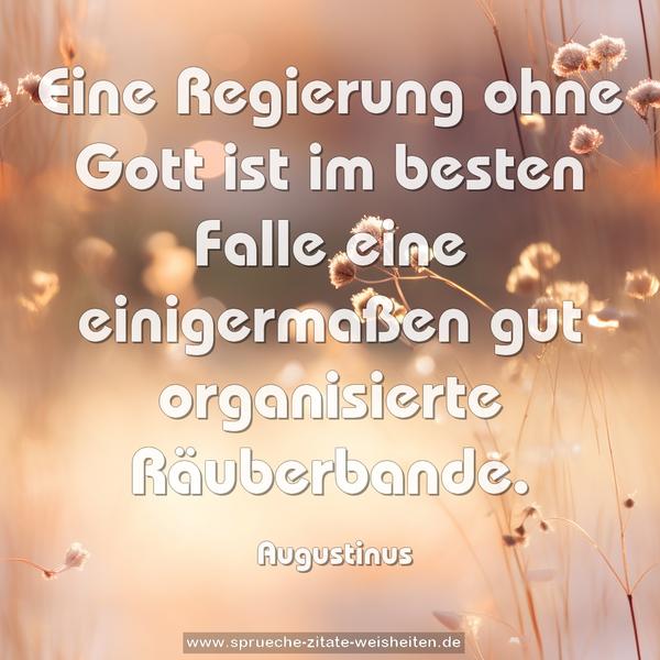 Eine Regierung ohne Gott
ist im besten Falle
eine einigermaßen gut organisierte Räuberbande.