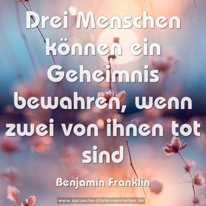 Drei Menschen können ein Geheimnis bewahren,
wenn zwei von ihnen tot sind