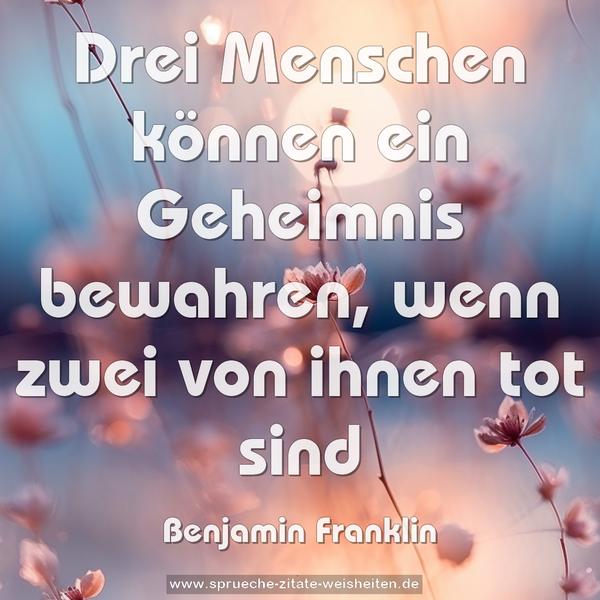 Drei Menschen können ein Geheimnis bewahren,
wenn zwei von ihnen tot sind