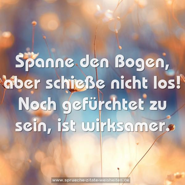 Spanne den Bogen, aber schieße nicht los!
Noch gefürchtet zu sein, ist wirksamer. 