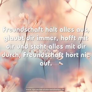 Freundschaft hält alles aus,
glaubt dir immer,
hofft mit dir und steht alles mit dir durch,
Freundschaft hört nie auf.