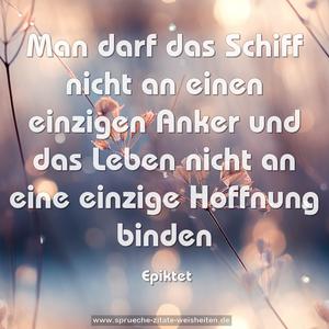 Man darf das Schiff nicht an einen einzigen Anker 
und das Leben nicht an eine einzige Hoffnung binden