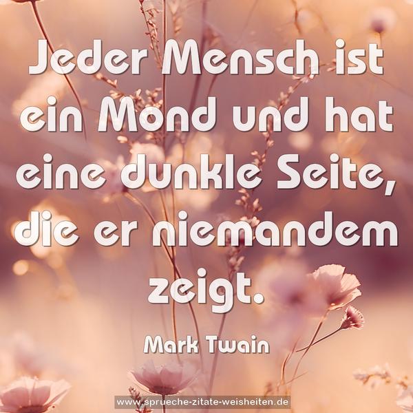 Jeder Mensch ist ein Mond und hat eine dunkle Seite,
die er niemandem zeigt.
