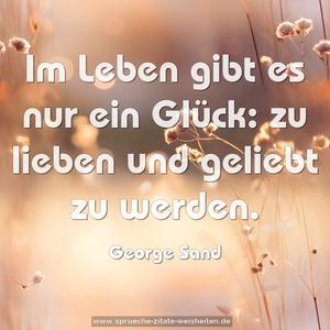 Im Leben gibt es nur ein Glück:
zu lieben und geliebt zu werden.