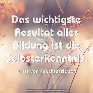 Das wichtigste Resultat aller Bildung ist die Selbsterkenntnis. 