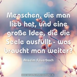 Menschen, die man lieb hat,
und eine große Idee,
die die Seele ausfüllt -
was braucht man weiter?