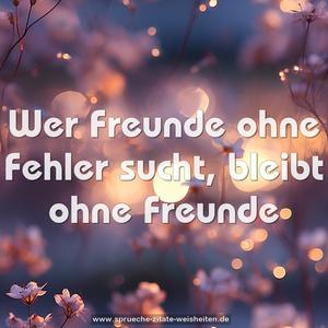 Wer Freunde ohne Fehler sucht,
bleibt ohne Freunde