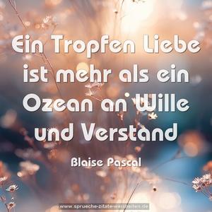 Ein Tropfen Liebe ist mehr
als ein Ozean an Wille und Verstand